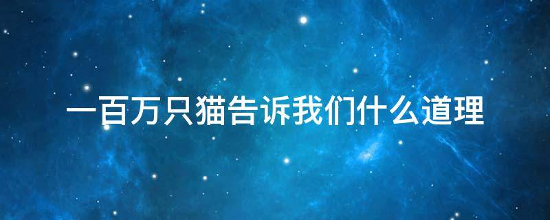 一百万只猫告诉我们什么道理 一百万只猫告诉我们什么道理350字