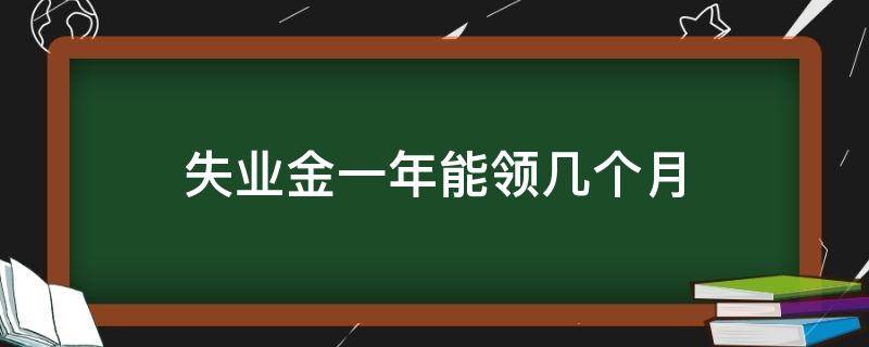 失业金一年能领几个月 失业金满一年能领几个月