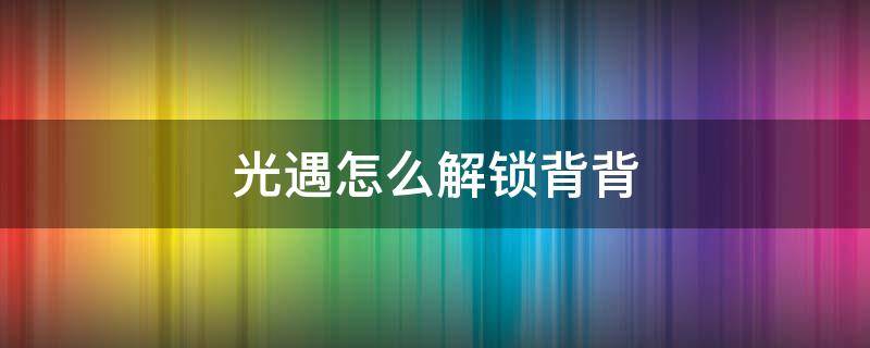 光遇怎么解锁背背 光遇怎么解锁背背飞天