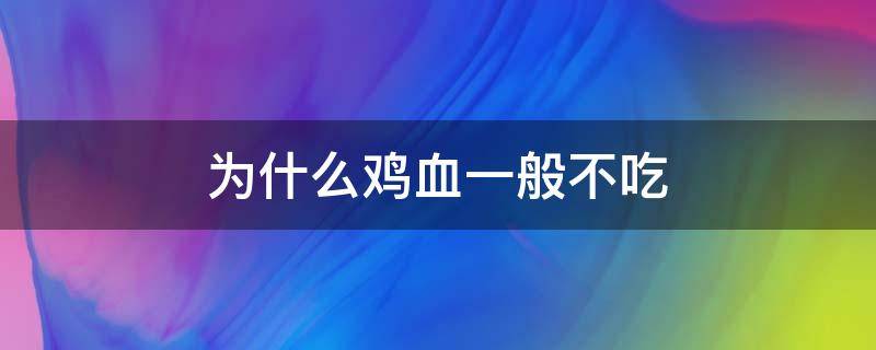 为什么鸡血一般不吃（为什么鸡血不能吃）