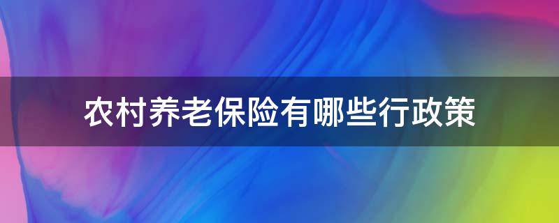 农村养老保险有哪些行政策 国家关于农村养老有哪些政策