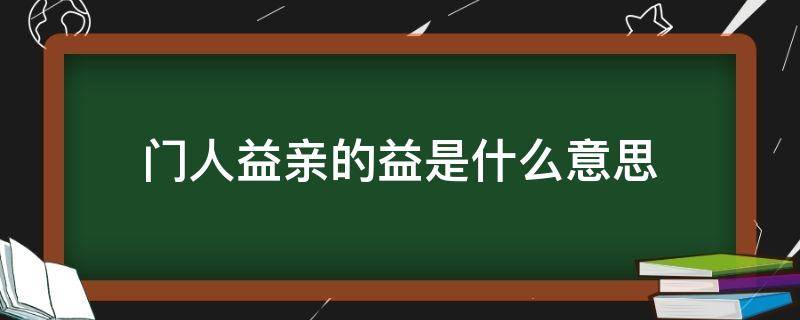 门人益亲的益是什么意思（门人益亲的益翻译）