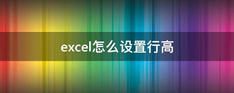 excel怎么设置行高（excel怎么设置行高固定值）