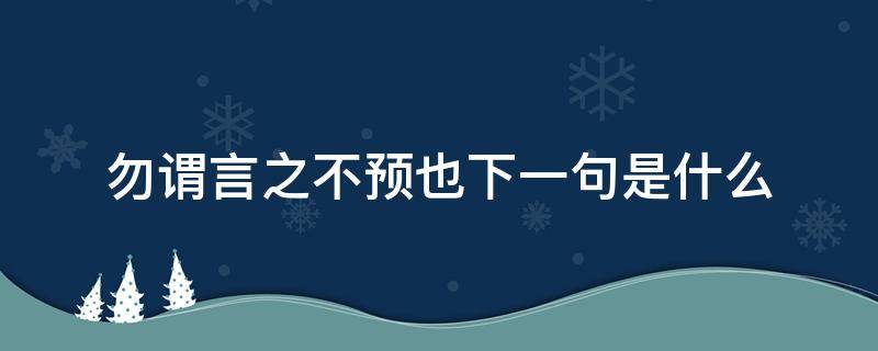 勿谓言之不预也下一句是什么（勿谓言之而不预也啥意思）