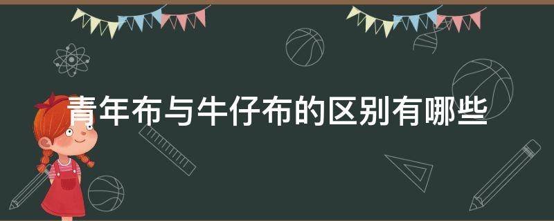 青年布与牛仔布的区别有哪些（牛仔布和全棉牛仔布的区别）