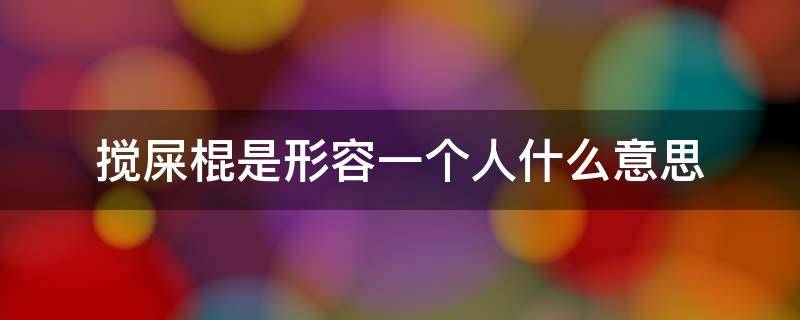 搅屎棍是形容一个人什么意思 搅屎棍是形容一个人什么意思生气的图片