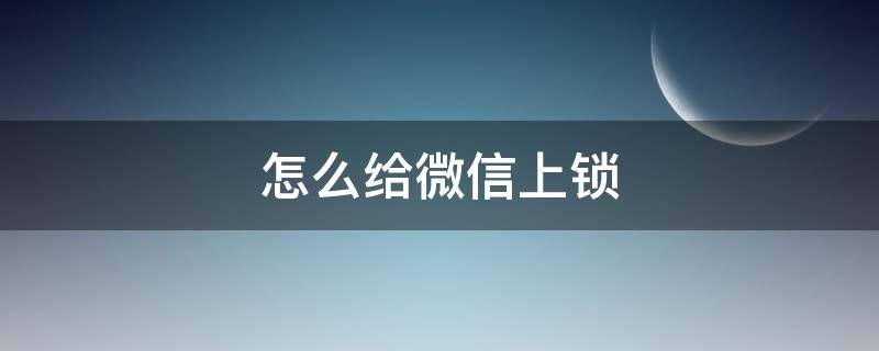 怎么给微信上锁（怎么给微信上锁 华为）