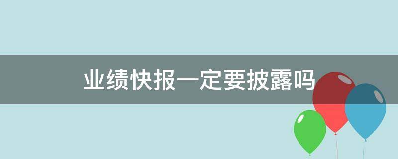 业绩快报一定要披露吗 业绩快报和业绩预披露