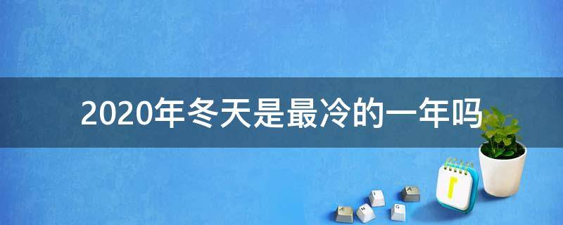 2020年冬天是最冷的一年吗 2020年冬季是最冷的一年吗?