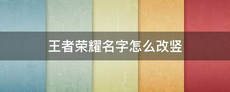 王者荣耀名字怎么改竖 王者荣耀名字怎么改竖着的