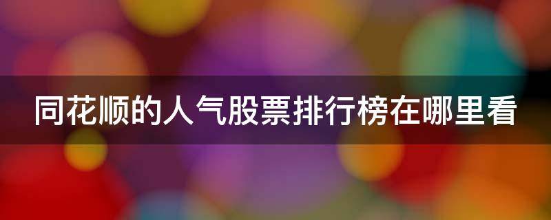 同花顺的人气股票排行榜在哪里看 同花顺查看人气排行股