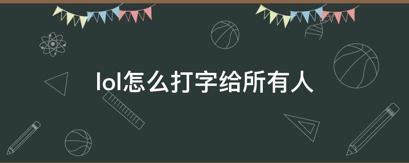 lol怎么打字给所有人（lol怎么打字给所有人快捷键）