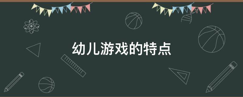 幼儿游戏的特点 幼儿游戏的特点包括