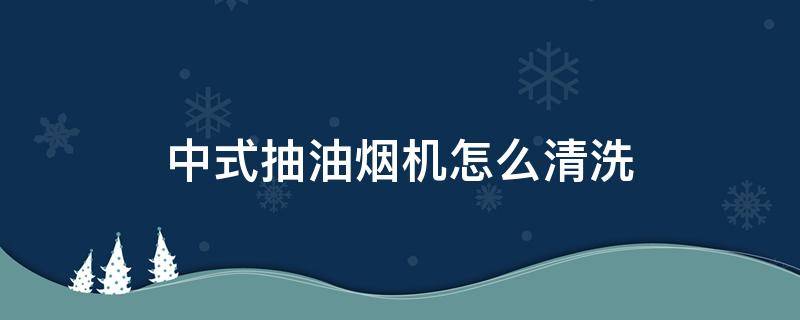 中式抽油烟机怎么清洗 老式抽油烟机清洗方法