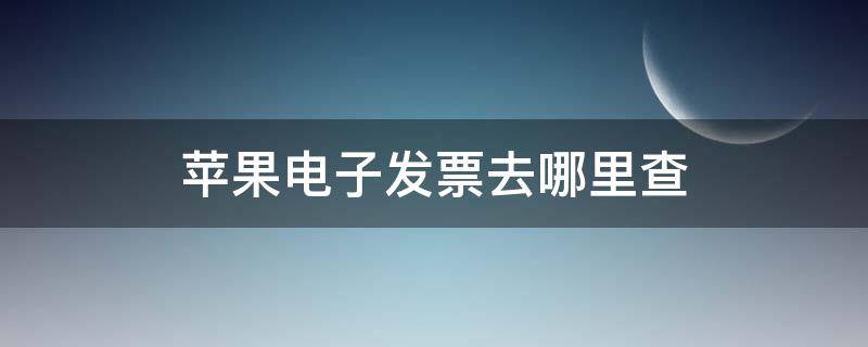 苹果电子发票去哪里查 苹果电子发票去哪里查真伪