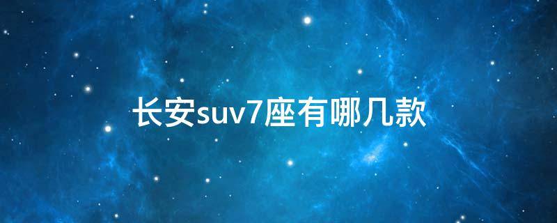 长安suv7座有哪几款（长安suv7座有哪几款以及价格）