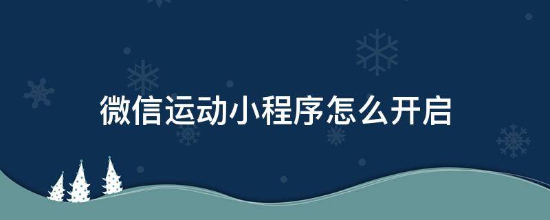 微信运动小程序怎么开启 微信运动小程序怎么开启后怎么没有数据