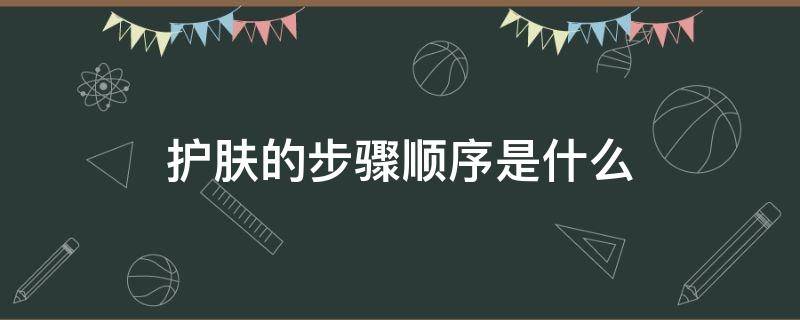 护肤的步骤顺序是什么（护肤的步骤顺序是什么男）