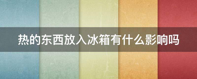 热的东西放入冰箱有什么影响吗（热的东西放到冰箱里,会对冰箱有损害吗）