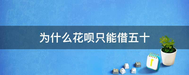 为什么花呗只能借五十 花呗只能借五百怎么回事