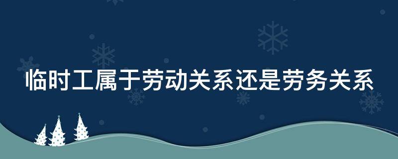 临时工属于劳动关系还是劳务关系（劳务关系和雇佣关系）