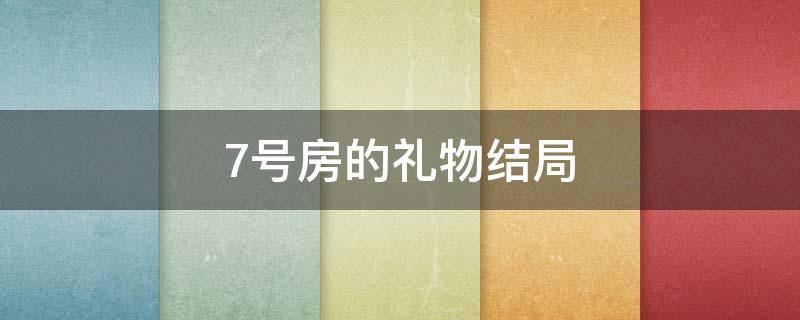 7号房的礼物结局（七号房的礼物结局爸爸死没）