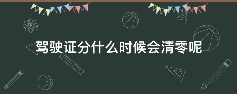 驾驶证分什么时候会清零呢（驾驶证扣分从什么时候开始清零）