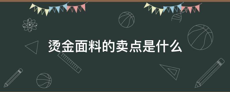 烫金面料的卖点是什么（烫金面料一般用什么面料）