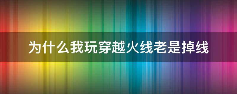 为什么我玩穿越火线老是掉线 玩穿越火线老是掉线怎么解决