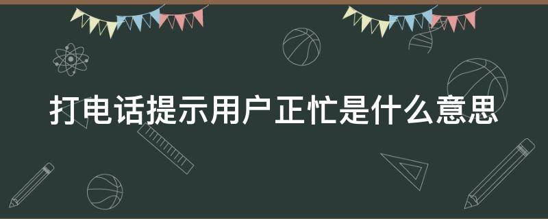 打电话提示用户正忙是什么意思（打电话提示用户正忙是怎么回事）