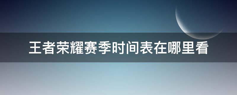 王者荣耀赛季时间表在哪里看（王者荣耀每个赛季时间在哪里看）