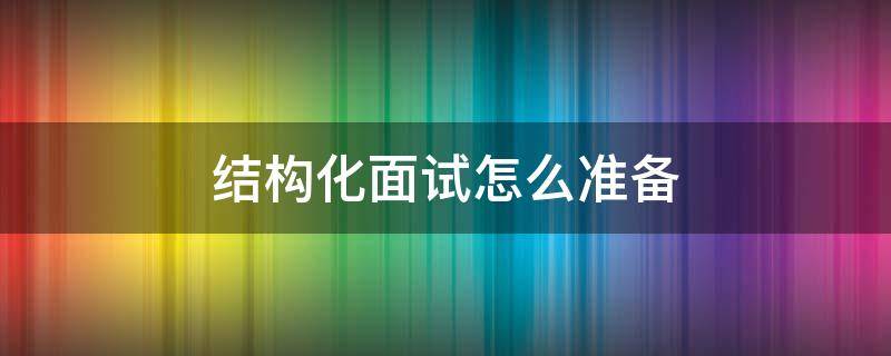 结构化面试怎么准备 事业单位结构化面试怎么准备