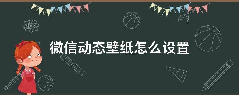 微信动态壁纸怎么设置 手机微信动态壁纸怎么设置