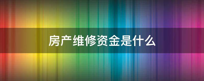 房产维修资金是什么（房产交易中维修资金什么钱）