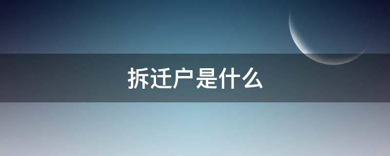 拆迁户是什么（拆迁户是什么户口）