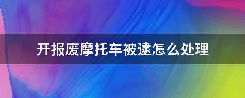 开报废摩托车被逮怎么处理 请问开报废摩托车交警逮住怎么处理