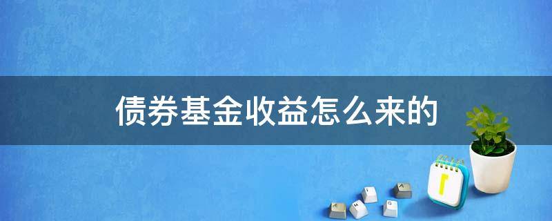 债券基金收益怎么来的 基金股票债券的收益