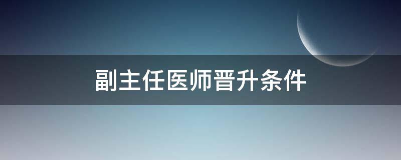 副主任医师晋升条件 甘肃省副主任医师晋升条件