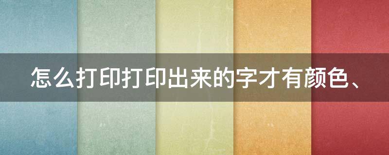 怎么打印打印出来的字才有颜色、（怎样使打印出来的字体颜色更深）