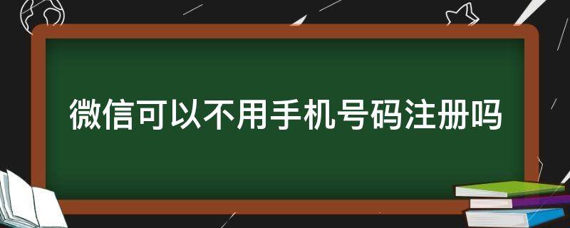 微信可以不用手机号码注册吗 不用手机号码能注册微信吗?