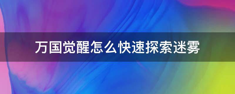 万国觉醒怎么快速探索迷雾 万国觉醒迷雾探索技巧