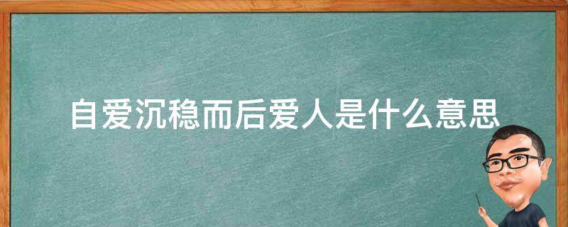 自爱沉稳而后爱人是什么意思 自先沉稳而后爱人还是自爱沉稳而后爱人