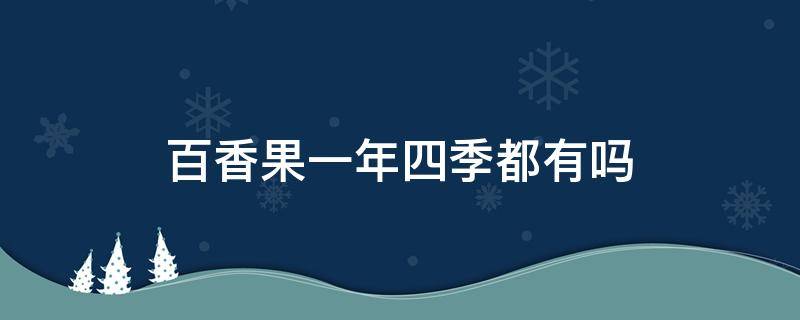 百香果一年四季都有吗（百香果是不是四季都有?）