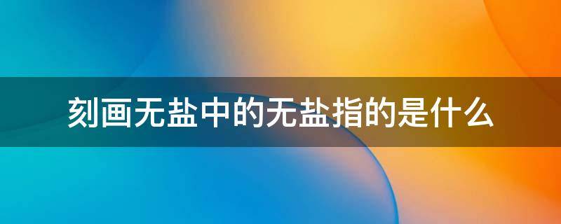 刻画无盐中的无盐指的是什么 刻画无盐中的无盐是什么意思