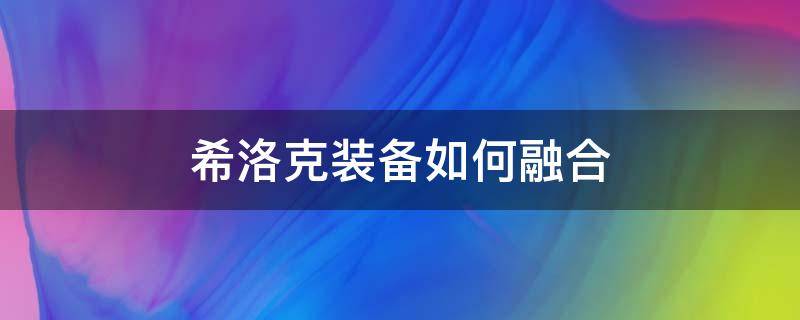 希洛克装备如何融合（希洛克装备如何融合不了）