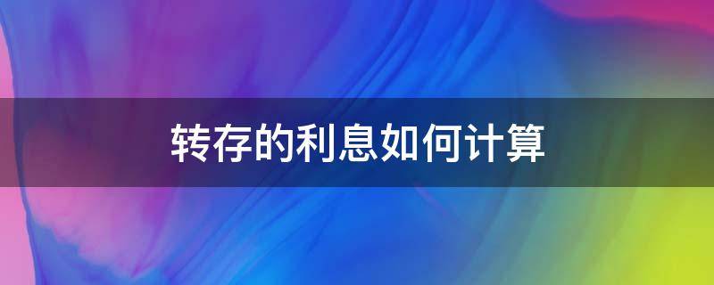 转存的利息如何计算（银行的本息转存如何计算利息）