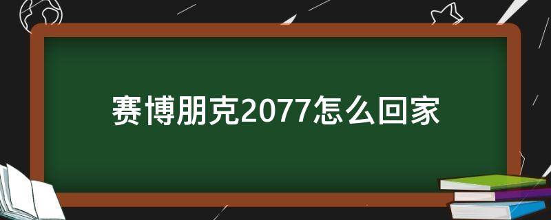 赛博朋克2077怎么回家 赛博朋克2077带回家