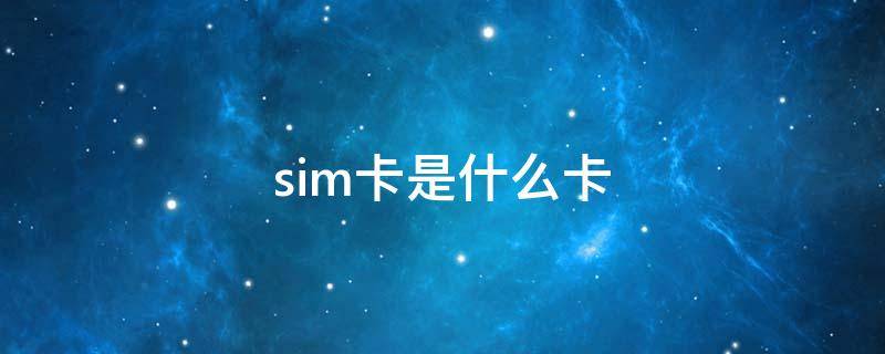 sim卡是什么卡（sim卡是什么卡多少钱）