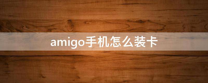 amigo手机怎么装卡