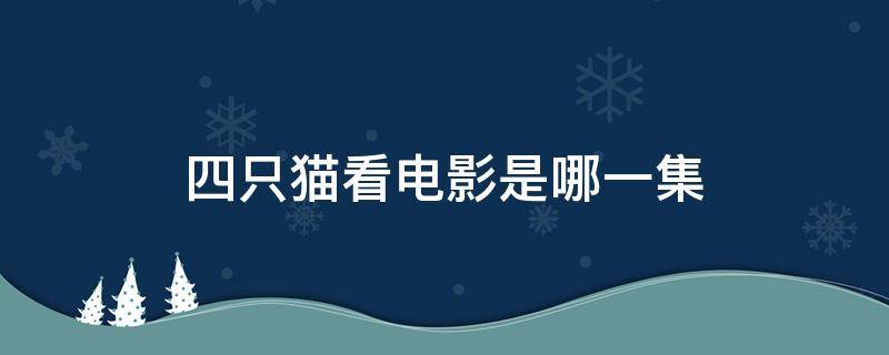 四只猫看电影是哪一集 四只小猫看电视